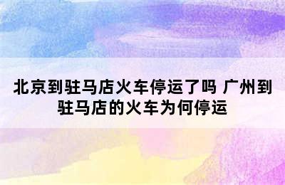 北京到驻马店火车停运了吗 广州到驻马店的火车为何停运